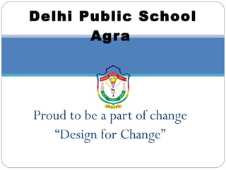 Proud to be a part of change “ Design for Change” Delhi Public School Agra   