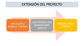 EXTENSIÓN DEL PROYECTO
EN COLOR O
BLANCO Y NEGRO
UNA PÁGINA CON
DIMENSIONES
DINA-4
MÍNIMO CINCO
VIÑETAS