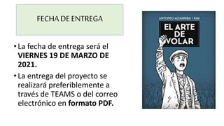 FECHA DEENTREGA
•La fecha de entrega será el
VIERNES 19 DE MARZO DE
2021.
•La entrega del proyecto se
realizará preferiblemente a
través de TEAMS o del correo
electrónico en formato PDF.