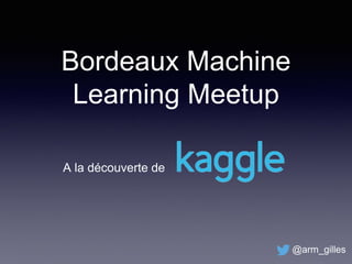 Bordeaux Machine
Learning Meetup
A la découverte de
@arm_gilles
 