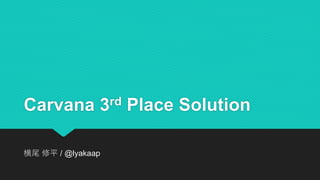 Carvana 3rd Place Solution
横尾 修平 / @lyakaap
 
