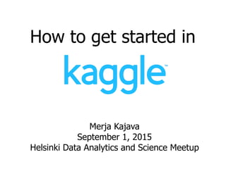 How to get started in
Merja Kajava
September 1, 2015
Helsinki Data Analytics and Science Meetup
 