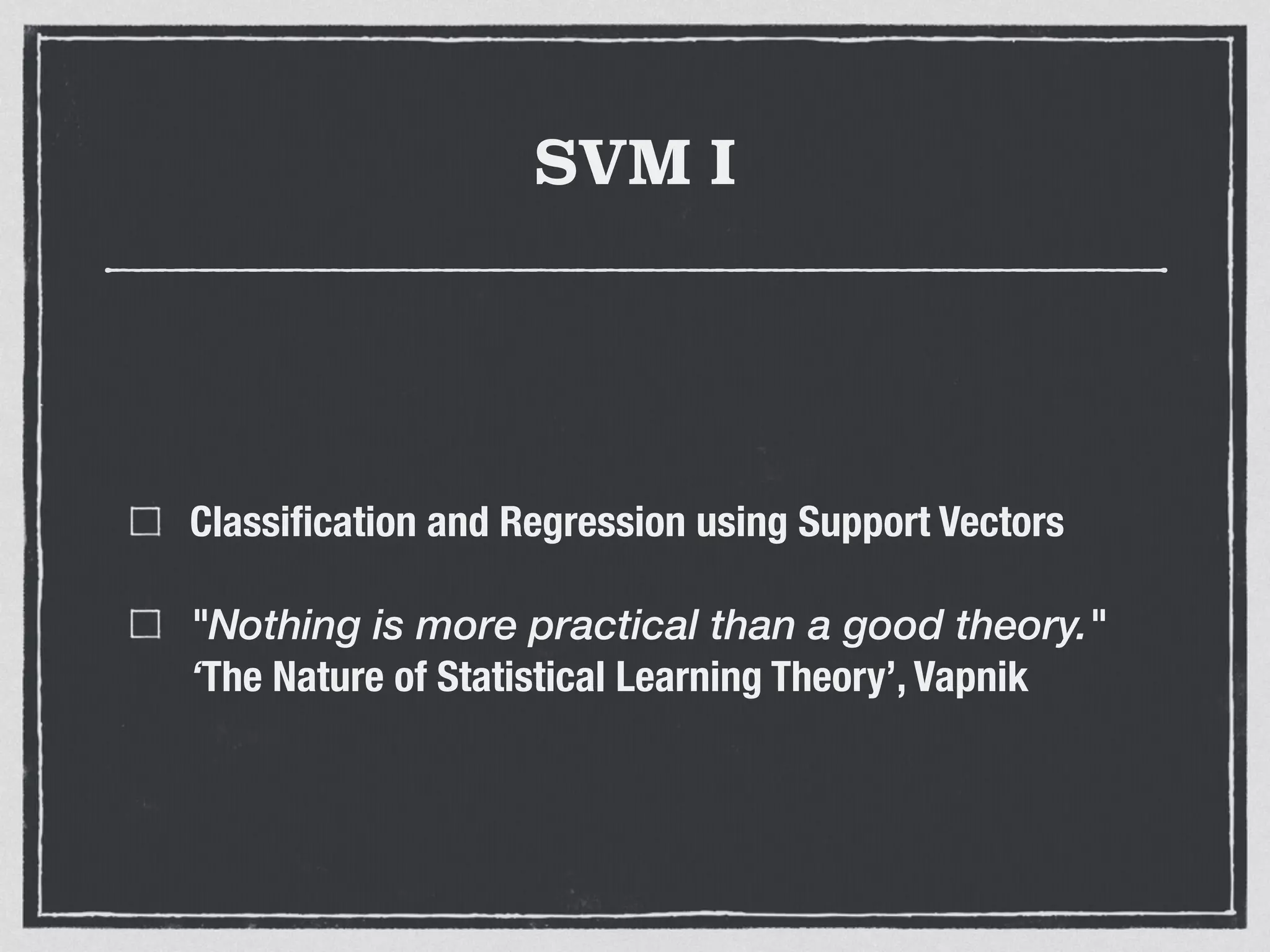 SVM I
Classiﬁcation and Regression using Support Vectors
"Nothing is more practical than a good theory."
‘The Nature of Statistical Learning Theory’, Vapnik
 