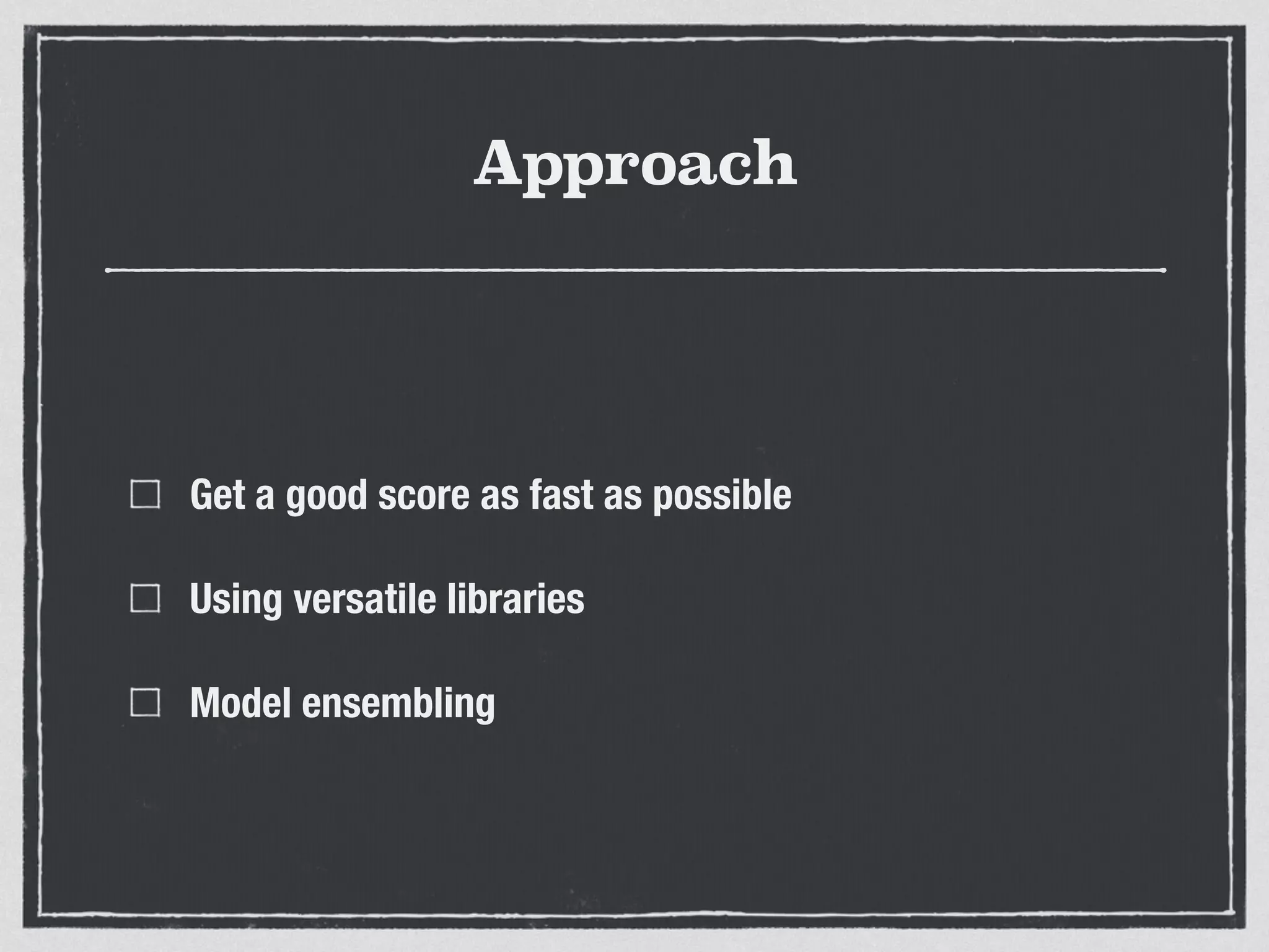 Approach
Get a good score as fast as possible
Using versatile libraries
Model ensembling
 