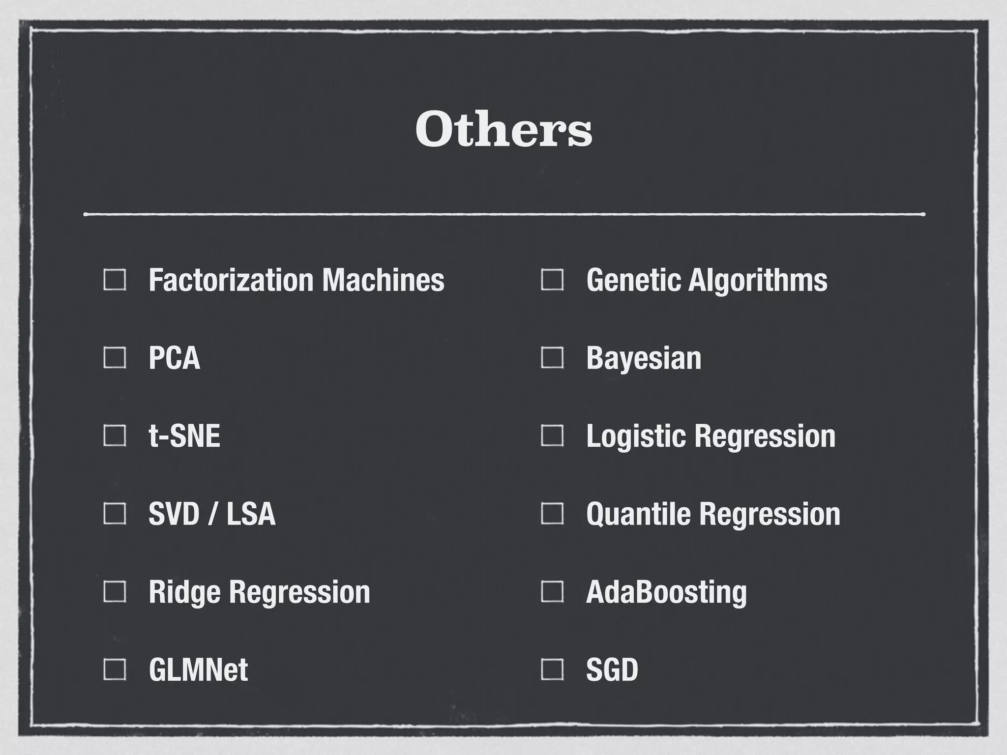 Others
Factorization Machines
PCA
t-SNE
SVD / LSA
Ridge Regression
GLMNet
Genetic Algorithms
Bayesian
Logistic Regression
Quantile Regression
AdaBoosting
SGD
 