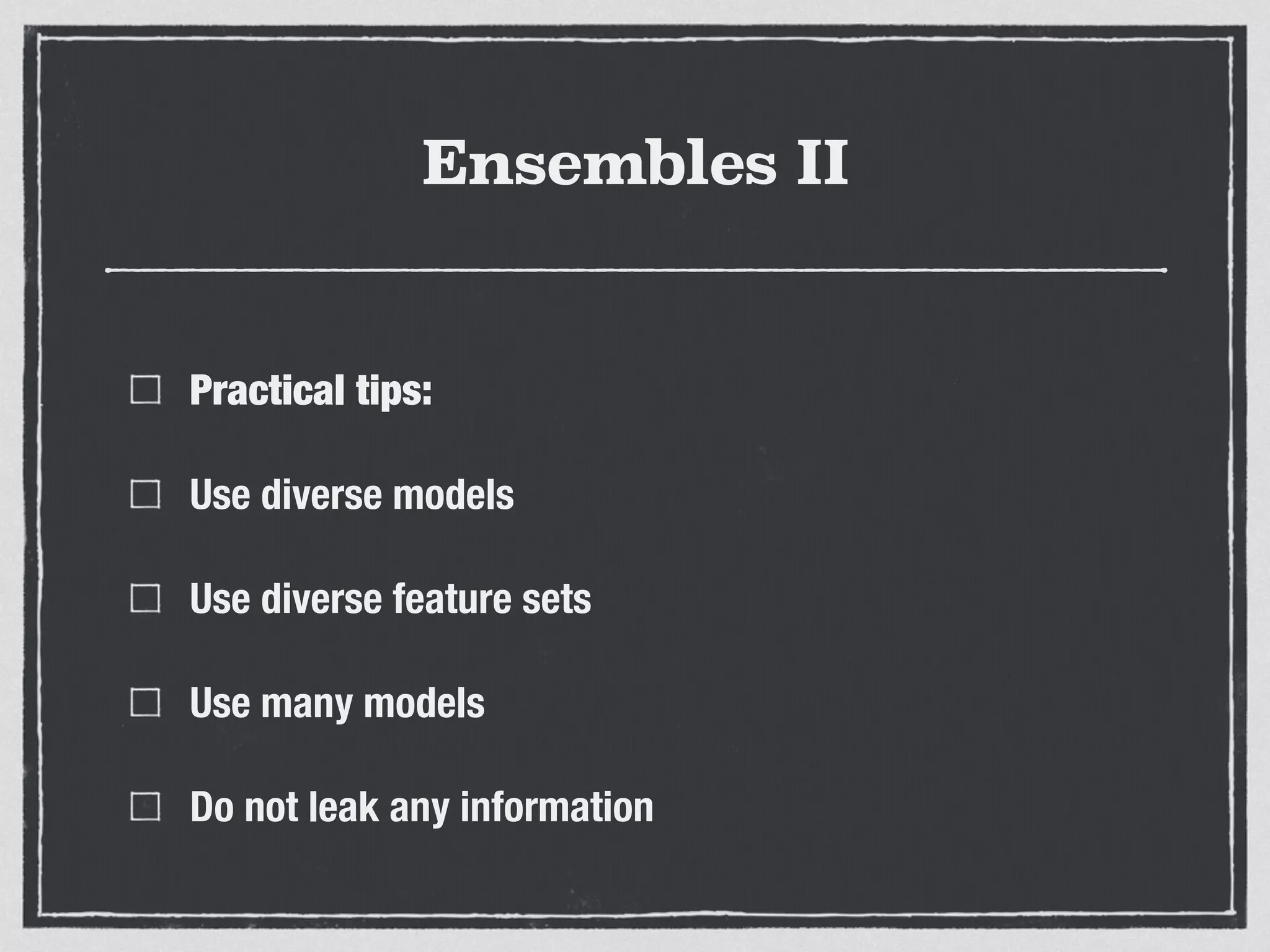 Ensembles II
Practical tips:
Use diverse models
Use diverse feature sets
Use many models
Do not leak any information
 