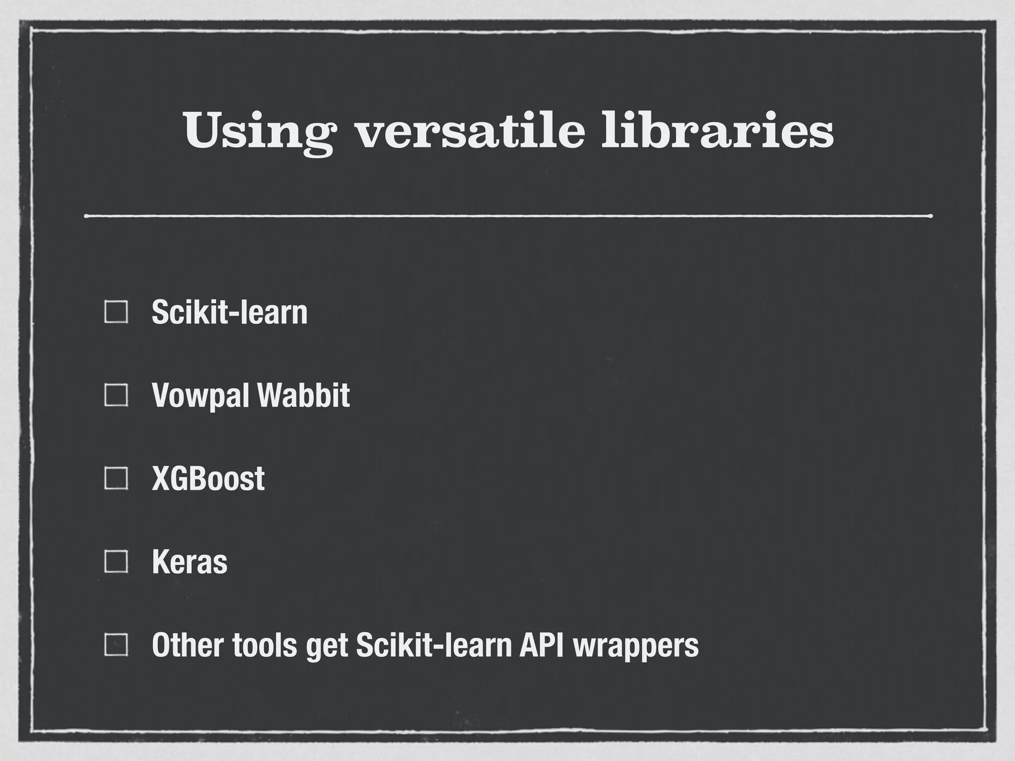Using versatile libraries
Scikit-learn
Vowpal Wabbit
XGBoost
Keras
Other tools get Scikit-learn API wrappers
 