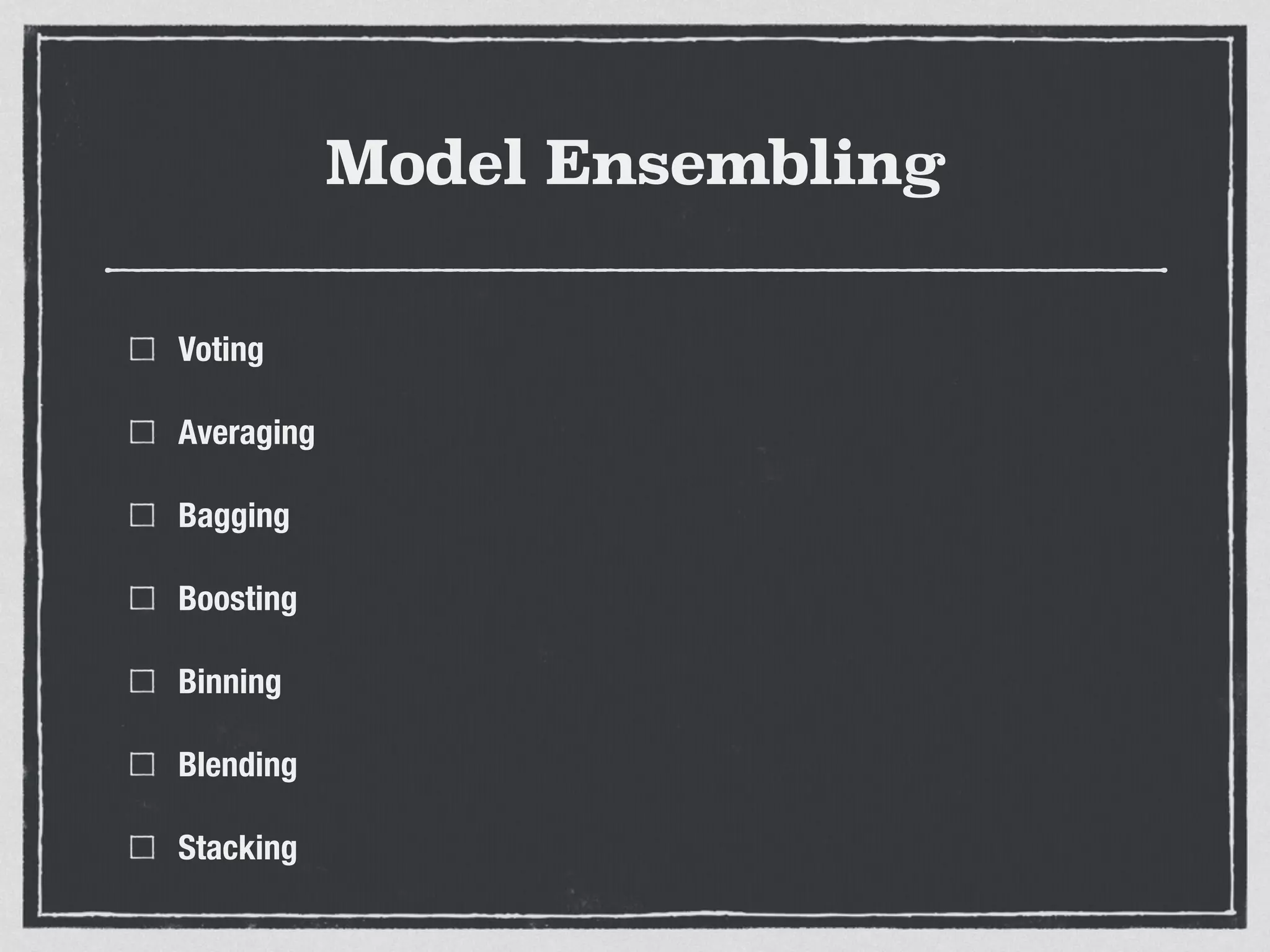 Model Ensembling
Voting
Averaging
Bagging
Boosting
Binning
Blending
Stacking
 