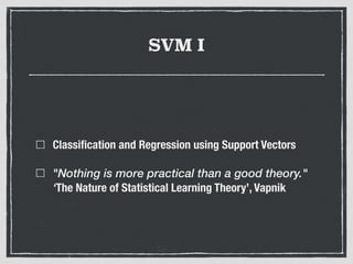SVM I
Classiﬁcation and Regression using Support Vectors
"Nothing is more practical than a good theory."
‘The Nature of Statistical Learning Theory’, Vapnik
 