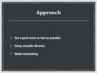 Approach
Get a good score as fast as possible
Using versatile libraries
Model ensembling
 