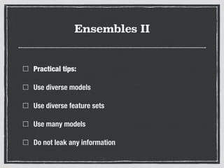 Ensembles II
Practical tips:
Use diverse models
Use diverse feature sets
Use many models
Do not leak any information
 