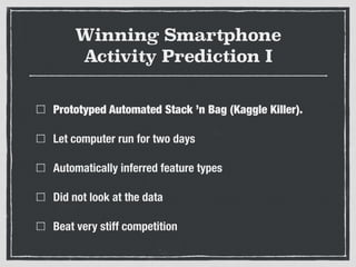 Winning Smartphone
Activity Prediction I
Prototyped Automated Stack ’n Bag (Kaggle Killer).
Let computer run for two days
Automatically inferred feature types
Did not look at the data
Beat very stiff competition
 