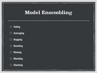 Model Ensembling
Voting
Averaging
Bagging
Boosting
Binning
Blending
Stacking
 