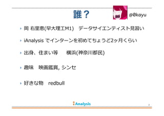  岡  右⾥里里恵(早⼤大理理⼯工M1)      データサイエンティスト⾒見見習い
 iAnalysis  でインターンを初めてちょうど2ヶ⽉月くらい
 出⾝身、住まい等          横浜(神奈奈川都⺠民)
 趣味 　映画鑑賞,  シンセ     　 　
 好きな物 　redbull  
誰？
2
@0kayu
 