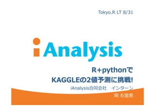 R+pythonで
KAGGLEの2値予測に挑戦!
iAnalysis合同会社 　インターン
岡  右⾥里里恵
1
Tokyo.R  LT  8/31  
 