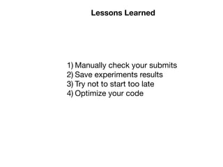 Lessons Learned
1) Manually check your submits

2) Save experiments results

3) Try not to start too late

4) Optimize your code
 