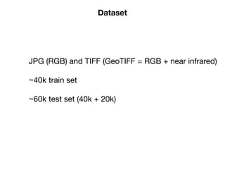 Dataset
JPG (RGB) and TIFF (GeoTIFF = RGB + near infrared)

~40k train set

~60k test set (40k + 20k)

 