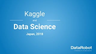 © DataRobot, Inc. All rights reserved.
Kaggle
and
Data Science
Japan, 2018
 
