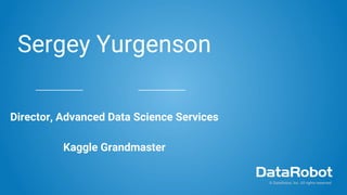 Sergey Yurgenson
Director, Advanced Data Science Services
Kaggle Grandmaster
© DataRobot, Inc. All rights reserved.
 