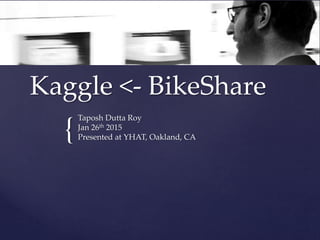 {
Kaggle <- BikeShare
Taposh Dutta Roy
Jan 26th 2015
Presented at YHAT, Oakland, CA
 