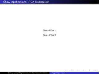 Shiny Applications: PCA Exploration
Shiny PCA 1
Shiny PCA 2
Zachary Combs, Philip Remmele, M.S. Data Science Candidates Kaggle Digits Analysis
 
