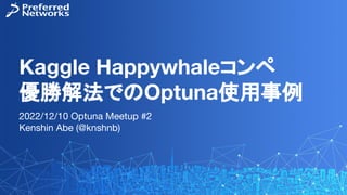 Kaggle Happywhaleコンペ
優勝解法でのOptuna使用事例
2022/12/10 Optuna Meetup #2
Kenshin Abe (@knshnb)
 