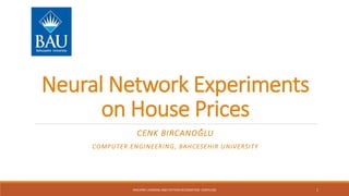 Neural Network Experiments
on House Prices
CENK BIRCANOĞLU
COMPUTER ENGINEERING, BAHCESEHIR UNIVERSITY
MACHINE LEARNING AND PATTERN RECOGNITION (CMP5130) 1
 