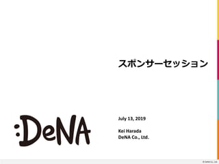 © DeNA Co., Ltd.
July 13, 2019
Kei Harada
DeNA Co., Ltd.
© DeNA Co., Ltd.
 