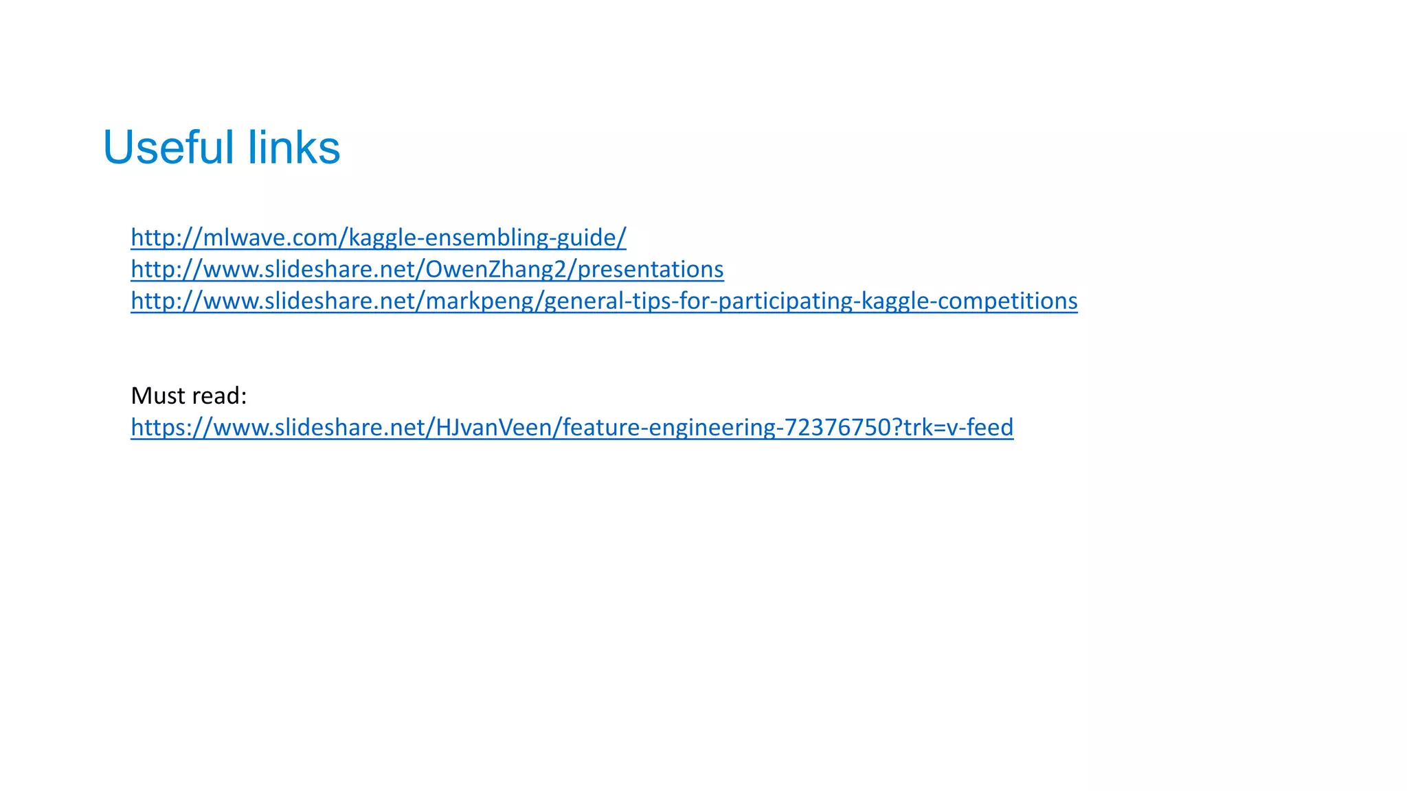 http://mlwave.com/kaggle-ensembling-guide/
http://www.slideshare.net/OwenZhang2/presentations
http://www.slideshare.net/markpeng/general-tips-for-participating-kaggle-competitions
Must read:
https://www.slideshare.net/HJvanVeen/feature-engineering-72376750?trk=v-feed
Useful links
 