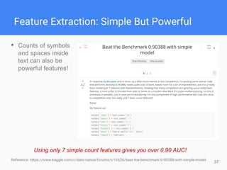 37
Feature Extraction: Simple But Powerful
• Counts of symbols
and spaces inside
text can also be
powerful features!
Reference: https://www.kaggle.com/c/dato-native/forums/t/16626/beat-the-benchmark-0-90388-with-simple-model
Using only 7 simple count features gives you over 0.90 AUC!
 