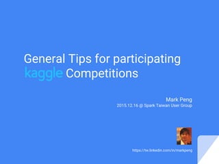 General Tips for participating
Competitions
Mark Peng
2015.12.16 @ Spark Taiwan User Group
https://tw.linkedin.com/in/markpeng
 