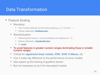 28
Data Transformation
• Feature Scaling
• Rescaling
• Turn numeric features into the same scale (e.g., [-1,+1], [0,1], …)...