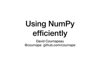 Using NumPy
efﬁciently
David Cournapeau

@cournape github.com/cournape
 