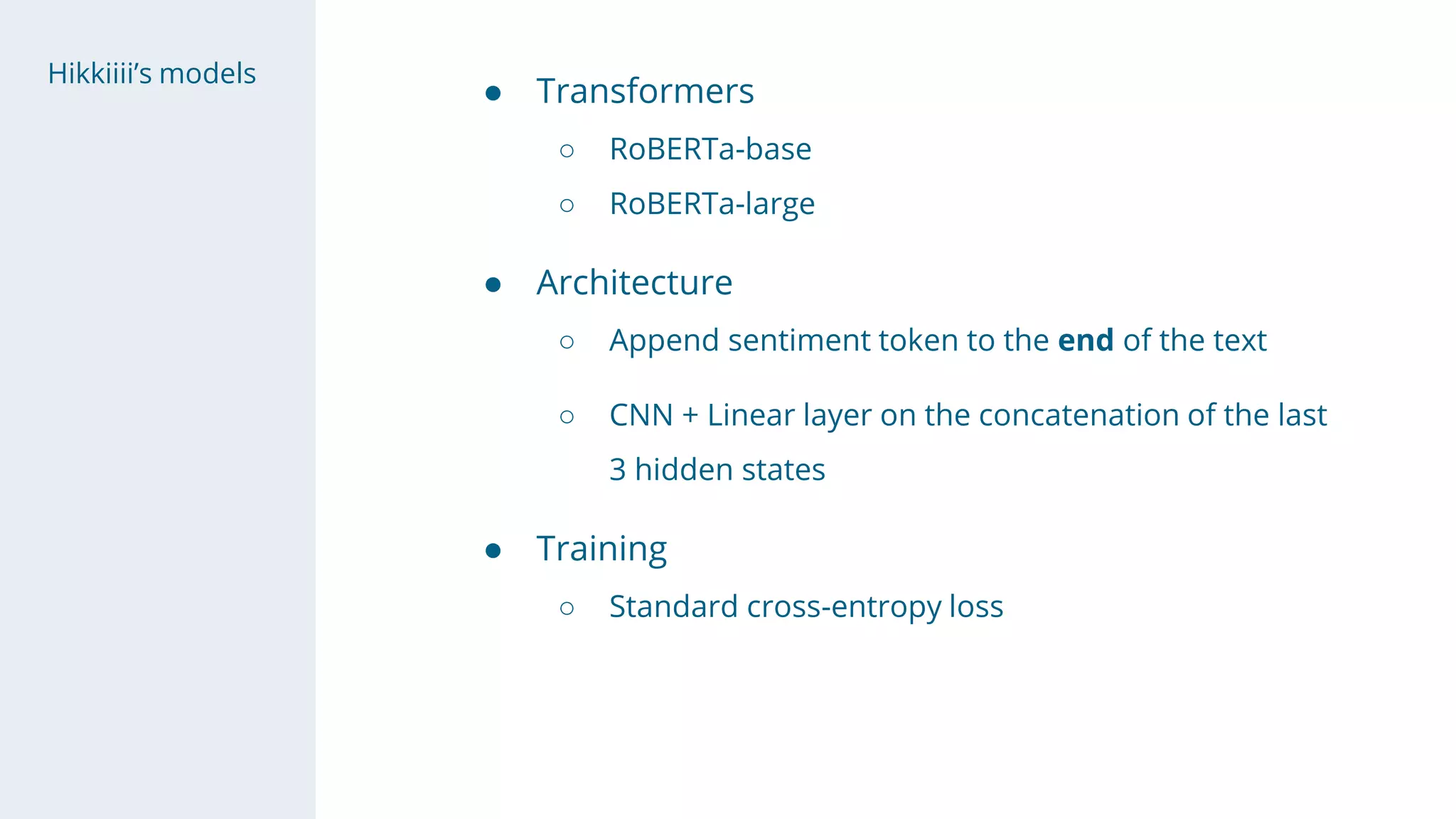 Hikkiiii’s models
● Transformers
○ RoBERTa-base
○ RoBERTa-large
● Architecture
○ Append sentiment token to the end of the text
○ CNN + Linear layer on the concatenation of the last
3 hidden states
● Training
○ Standard cross-entropy loss
 