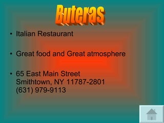 Italian Restaurant  Great food and Great atmosphere 65 East Main Street Smithtown, NY 11787-2801 (631) 979-9113 Buteras 