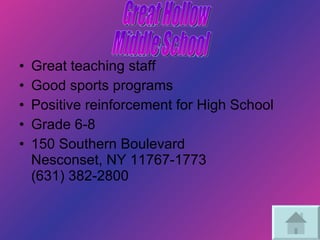 Great teaching staff Good sports programs Positive reinforcement for High School Grade 6-8 150 Southern Boulevard Nesconset, NY 11767-1773 (631) 382-2800 Great Hollow  Middle School 