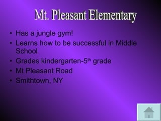 Has a jungle gym! Learns how to be successful in Middle School Grades kindergarten-5 th  grade Mt Pleasant Road  Smithtown, NY Mt. Pleasant Elementary  