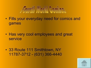 Fills your everyday need for comics and games Has very cool employees and great service 33 Route 111 Smithtown, NY 11787-3712 - (631) 366-4440  Fourth World Comics 
