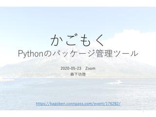 かごもく
Pythonのパッケージ管理ツール
2020-05-23 Zoom
森下功啓
1
https://kagoben.connpass.com/event/176282/
 