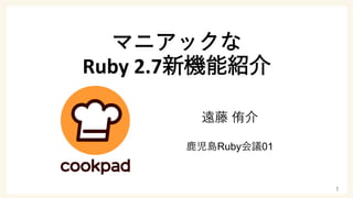 マニアックな
Ruby 2.7新機能紹介
遠藤 侑介
鹿児島Ruby会議01
1
 