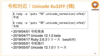令和対応：Unicode ¥u32FF (㋿)
• 2019/04/01 令和発表
• 2019/04/?? Unicode 12.1.0 beta
• 2019/04/17 Ruby 2.6.3リリース（beta採用）
• 2019/05/0...