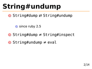 String#undump
String#dump ⇄ String#undump
since ruby 2.5
String#dump ≠ String#inspect
String#undump ≠ eval
2/14
 