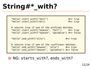 String#*_with?
"hello".start_with?("hell") #=> true
"hello".start_with?(/H/i) #=> true
# returns true if one of the prefix...