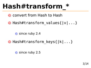 Hash#transform_*
convert from Hash to Hash
Hash#transform_values{|v|...}
since ruby 2.4
Hash#transform_keys{|k|...}
since ruby 2.5
3/14
 