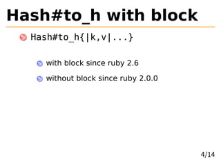 Hash#to_h with block
Hash#to_h{|k,v|...}
with block since ruby 2.6
without block since ruby 2.0.0
4/14
 