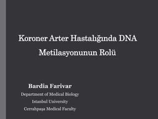 Koroner Arter Hastalığında DNA
Metilasyonunun Rolü
Bardia Farivar
Department of Medical Biology
Istanbul University
Cerrahpaşa Medical Faculty
 