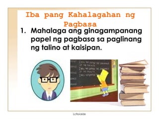 Iba pang Kahalagahan ng
Pagbasa
1. Mahalaga ang ginagampanang
papel ng pagbasa sa paglinang
ng talino at kaisipan.
Lcfloralde
 
