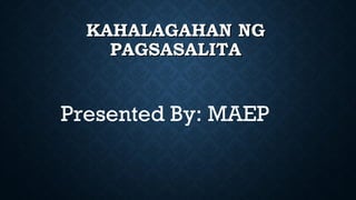 KAHALAGAHAN NG
PAGSASALITA

Presented By: MAEP

 