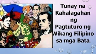 Tunay na
Kahalagahan
ng
Pagtuturo ng
Wikang Filipino
sa mga Bata
 