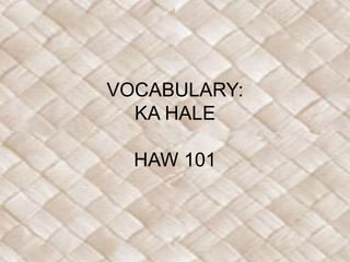 VOCABULARY:
  KA HALE

  HAW 101
 